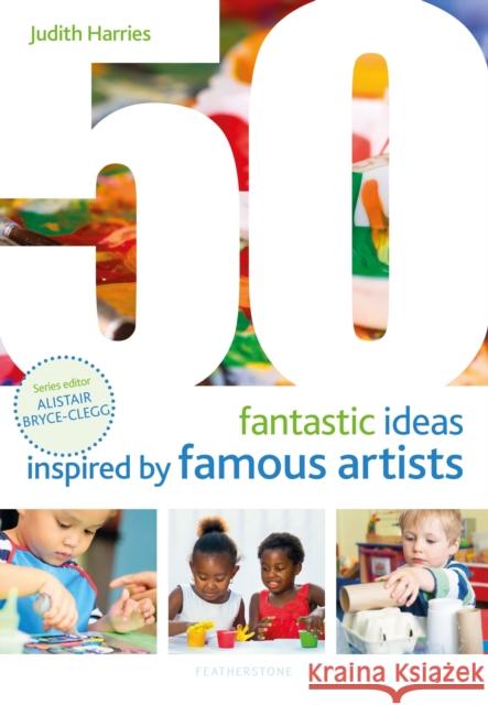 50 Fantastic Ideas Inspired by Famous Artists Judith Harries Alistair Bryce-Clegg  9781472956842 Featherstone