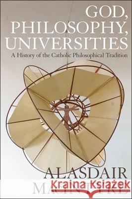 God, Philosophy, Universities: A  History of the Catholic Philosophical Tradition Alasdair MacIntyre 9781472957764