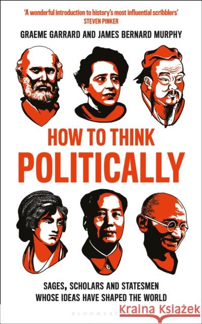 How to Think Politically: Sages, Scholars and Statesmen Whose Ideas Have Shaped the World Dr Graeme Garrard 9781472961785 Bloomsbury Publishing PLC