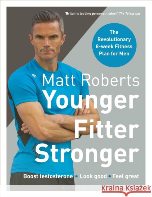 Matt Roberts' Younger, Fitter, Stronger: The Revolutionary 8-week Fitness Plan for Men Peta Bee 9781472964496 Bloomsbury Sport