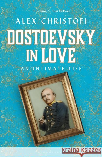 Dostoevsky in Love: An Intimate Life Alex Christofi 9781472964694 Bloomsbury Publishing PLC