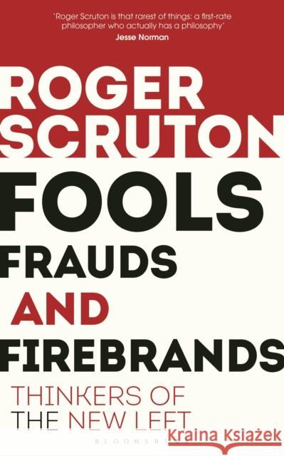 Fools, Frauds and Firebrands: Thinkers of the New Left Sir Roger Scruton 9781472965219 Bloomsbury Publishing PLC