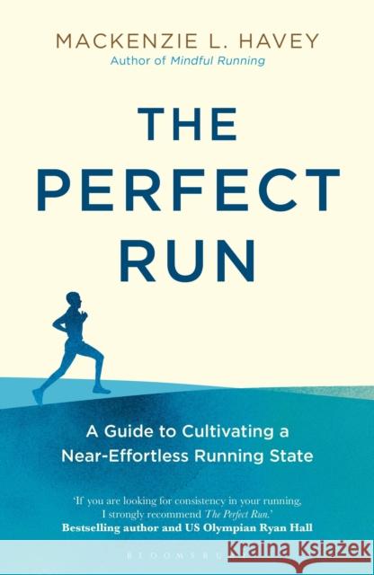 The Perfect Run: A Guide to Cultivating a Near-Effortless Running State MacKenzie L. Havey 9781472968654 Bloomsbury Publishing PLC