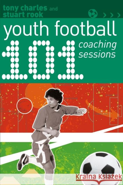 101 Youth Football Coaching Sessions Tony Charles Stuart Rook 9781472969156