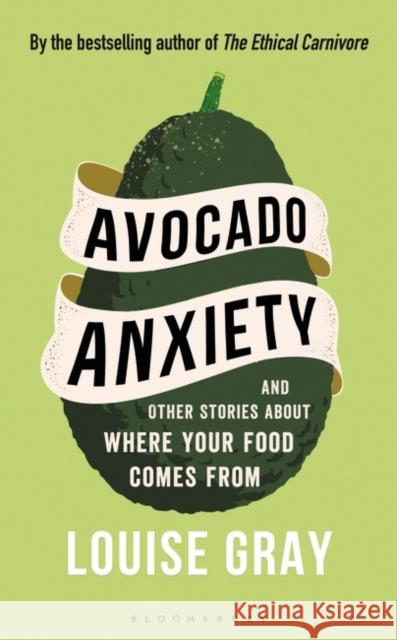 Avocado Anxiety: and Other Stories About Where Your Food Comes From Louise Gray 9781472969637 Bloomsbury Publishing PLC