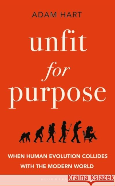 Unfit for Purpose: When Human Evolution Collides with the Modern World Adam Hart 9781472970992