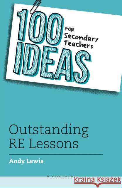 100 Ideas for Secondary Teachers: Outstanding RE Lessons Lewis, Andy 9781472972422 Bloomsbury Education