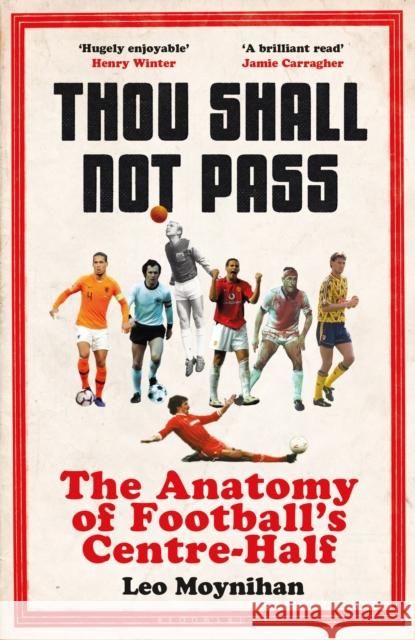 Thou Shall Not Pass: The Anatomy of Football’s Centre-Half - Nominated for THE SUNDAY TIMES Sports Book Awards 2022 Leo Moynihan 9781472972910 Bloomsbury Sport