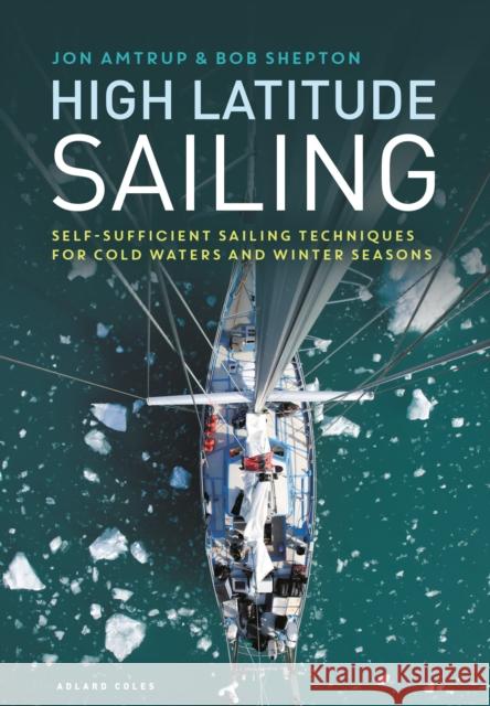 High Latitude Sailing: Self-sufficient sailing techniques for cold waters and winter seasons Jon Amtrup, Revd Bob Shepton 9781472973276 Bloomsbury Publishing PLC