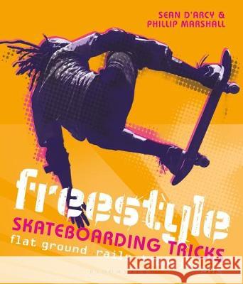 Freestyle Skateboarding Tricks: Flat ground, rails and transitions Sean D'Arcy, Phillip Marshall 9781472973757 Bloomsbury Publishing PLC
