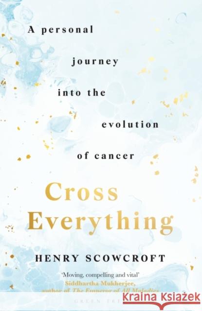 Cross Everything: A personal journey into the evolution of cancer Henry Scowcroft 9781472975140 Green Tree