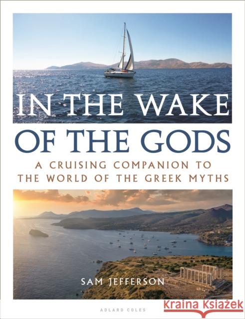 In the Wake of the Gods: A cruising companion to the world of the Greek myths Sam Jefferson 9781472975362