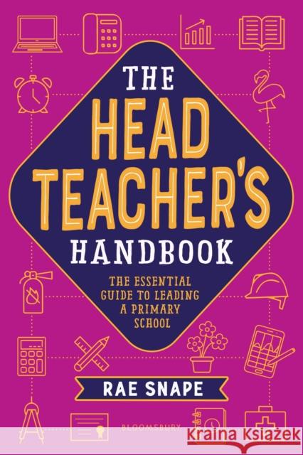 The Headteacher's Handbook: The essential guide to leading a primary school Rachel Snape 9781472975423 Bloomsbury Publishing PLC
