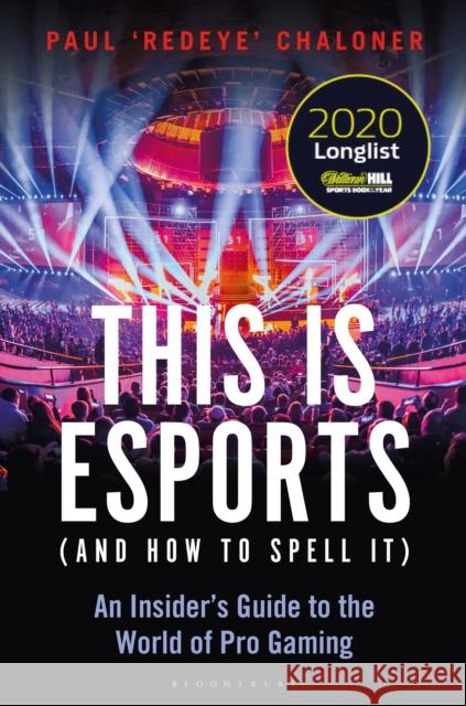 This is esports (and How to Spell it) – LONGLISTED FOR THE WILLIAM HILL SPORTS BOOK AWARD 2020: An Insider’s Guide to the World of Pro Gaming Paul Chaloner 9781472977762