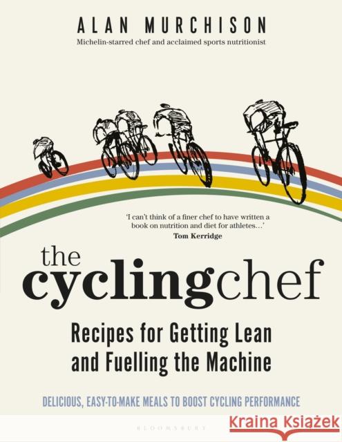 The Cycling Chef: Recipes for Getting Lean and Fuelling the Machine Alan Murchison 9781472978646 Bloomsbury Publishing PLC