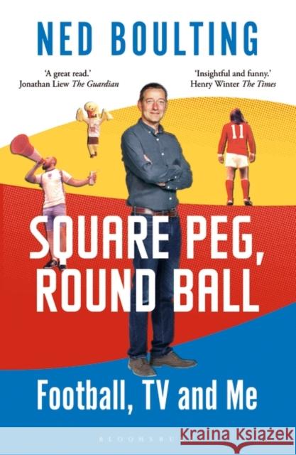 Square Peg, Round Ball: Football, TV and Me: Shortlisted for the Sunday Times Sports Book Awards 2023 Ned Boulting 9781472979315 Bloomsbury Publishing PLC