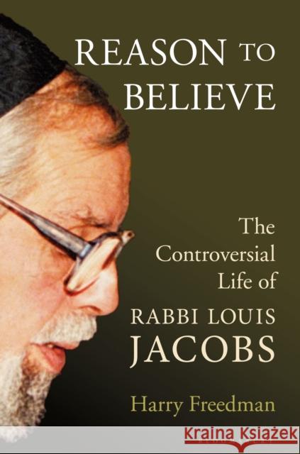 Reason to Believe: The Controversial Life of Rabbi Louis Jacobs Harry Freedman 9781472979384 Bloomsbury Continuum