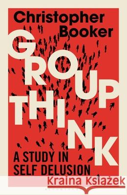 Groupthink: A Study in Self Delusion Christopher Booker 9781472979544 Bloomsbury Publishing (UK)