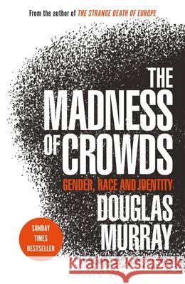 The Madness of Crowds: Gender, Race and Identity; THE SUNDAY TIMES BESTSELLER Douglas Murray 9781472979575 Bloomsbury Publishing PLC