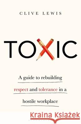 Toxic: A Guide to Rebuilding Respect and Tolerance in a Hostile Workplace Clive Lewis 9781472980069