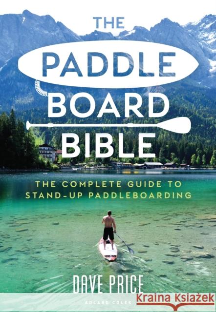 The Paddleboard Bible: The complete guide to stand-up paddleboarding Dave Price 9781472981479 Bloomsbury Publishing PLC