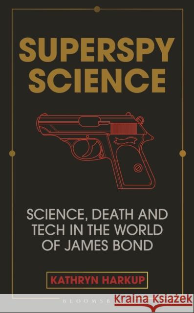 Superspy Science: Science, Death and Tech in the World of James Bond Kathryn Harkup 9781472982261 Bloomsbury Publishing PLC