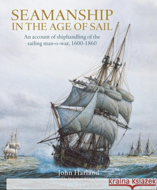 Seamanship in the Age of Sail: An Account of Shiphandling of the Sailing Man-O-War, 1600-1860 John Harland 9781472982377 Bloomsbury Publishing PLC