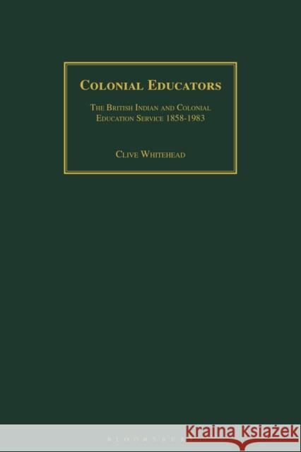 Colonial Educators: The British Indian and Colonial Education Service 1858-1983 Clive Whitehead 9781472982421