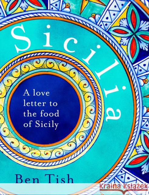Sicilia: A love letter to the food of Sicily Ben Tish 9781472982759 Bloomsbury Publishing PLC