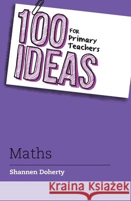 100 Ideas for Primary Teachers: Maths Shannen Doherty 9781472984470 Bloomsbury Publishing PLC