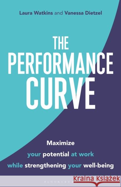 The Performance Curve: Maximize Your Potential at Work while Strengthening Your Well-being Vanessa Dietzel 9781472985545 Bloomsbury Business