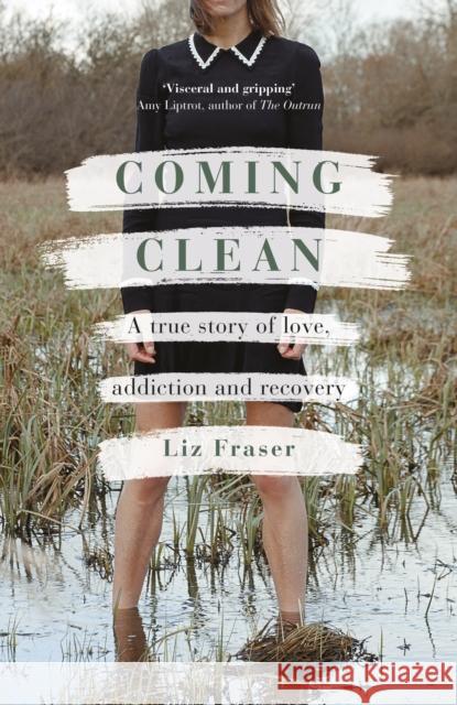 Coming Clean: A true story of love, addiction and recovery Liz Fraser 9781472986375 Bloomsbury Publishing PLC