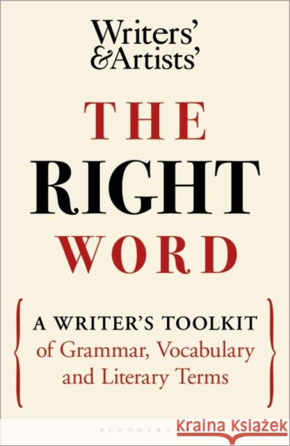 The Right Word: A Writer's Toolkit of Grammar, Vocabulary and Literary Terms  9781472986955 Bloomsbury Publishing PLC
