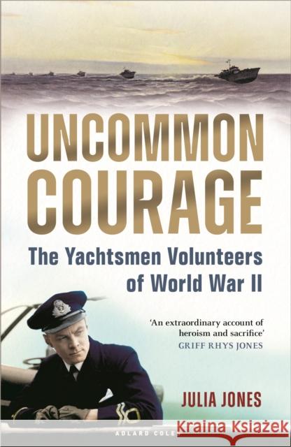 Uncommon Courage: The Yachtsmen Volunteers of World War II Julia Jones 9781472987105