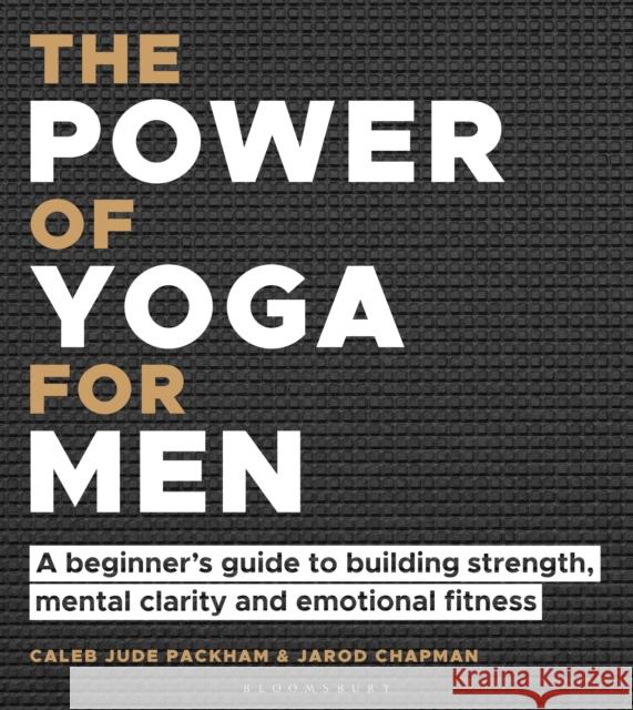 The Power of Yoga for Men: A beginner's guide to building strength, mental clarity and emotional fitness Jarod Chapman 9781472989307 Bloomsbury Publishing PLC