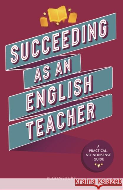 Succeeding as an English Teacher: The ultimate guide to teaching secondary English Lyndsay Bawden 9781472989413 Bloomsbury Publishing PLC