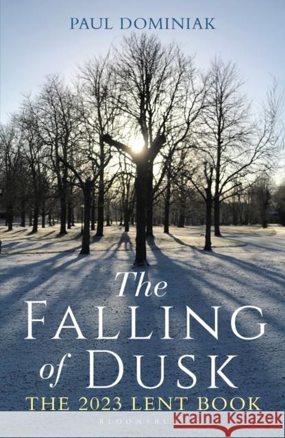 The Falling of Dusk: The 2023 Lent Book Revered Dr. Paul Anthony (University of Cambridge, UK) Dominiak 9781472990471