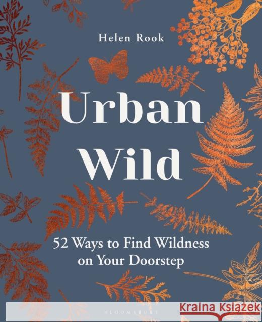Urban Wild: 52 Ways to Find Wildness on Your Doorstep Helen Rook 9781472990969 Bloomsbury Publishing PLC