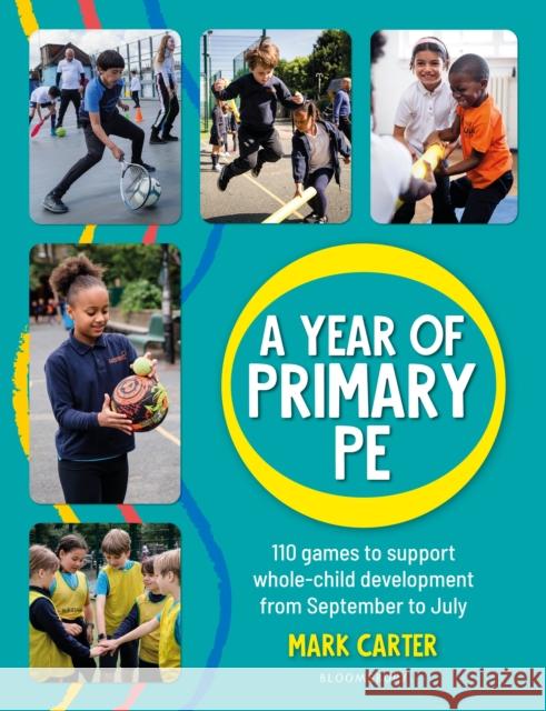 A Year of Primary PE: Over 100 games to support whole-child development for the entire school year Mark Carter 9781472992239 Bloomsbury Publishing PLC