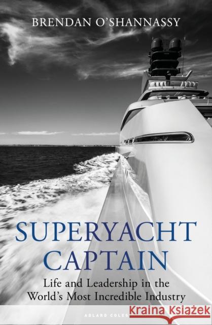 Superyacht Captain: Life and leadership in the world's most incredible industry Brendan O’Shannassy 9781472992666 Bloomsbury Publishing PLC