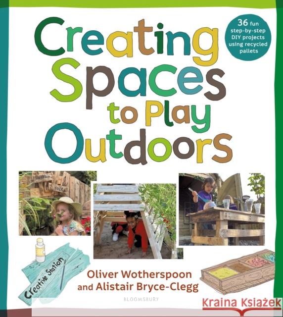 Creating Spaces to Play Outdoors: 36 fun step-by-step DIY projects using recycled pallets Oliver Wotherspoon 9781472993564