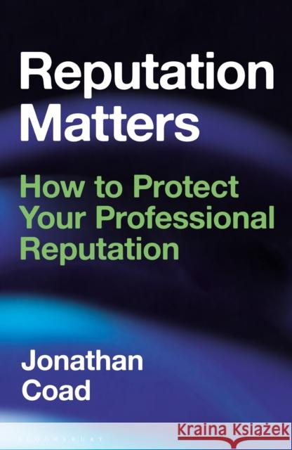 Reputation Matters: How to Protect Your Professional Reputation Jonathan Coad 9781472994431