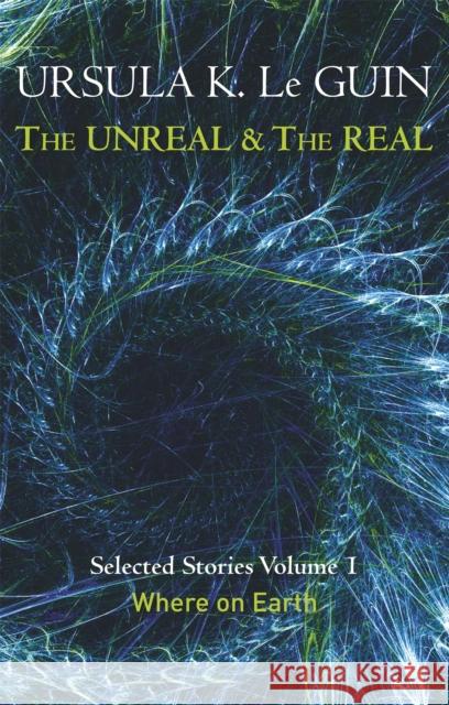 The Unreal and the Real Volume 1: Volume 1: Where on Earth Ursula K Le Guin 9781473202832 Orion Publishing Co