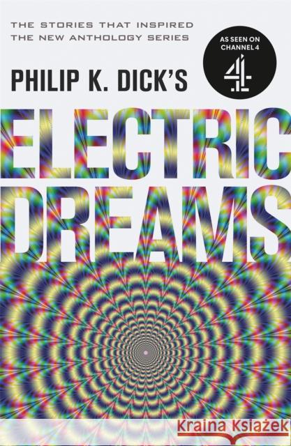 Philip K. Dick's Electric Dreams: The stories which inspired the hit Channel 4 series Dick, Philip K. 9781473223288