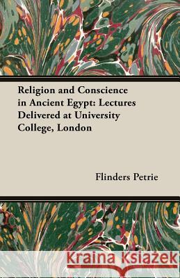 Religion and Conscience in Ancient Egypt: Lectures Delivered at University College, London Flinders Petrie 9781473301283