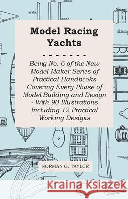 Model Racing Yachts - Being No. 6 of the New Model Maker Series of Practical Handbooks Covering Every Phase of Model Building and Design - With 90 Ill Taylor, Norman G. 9781473303621