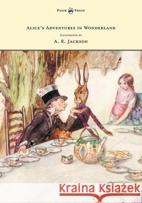 Alice's Adventures in Wonderland - Illustrated by A. E. Jackson Lewis Carroll A. E. Jackson 9781473306943 Pook Press