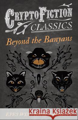 Beyond the Banyans (Cryptofiction Classics - Weird Tales of Strange Creatures) Sargent, Epes Winthrop 9781473307865