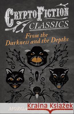 From the Darkness and the Depths (Cryptofiction Classics - Weird Tales of Strange Creatures) Robertson, Morgan 9781473308145 Cryptofiction Classics