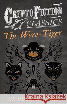 The Were-Tiger (Cryptofiction Classics - Weird Tales of Strange Creatures) Clifford, Hugh 9781473308329